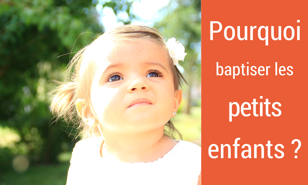pourquoi baptiser les petits enfants ?
