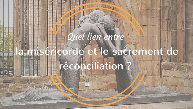 Quel lien entre la miséricorde et le sacrement de réconciliation