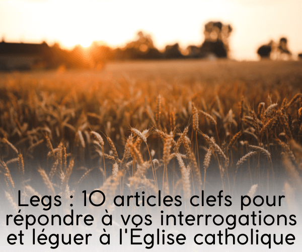 Legs : 10 articles clefs pour répondre à vos interrogations et léguer à l'Eglise catholique