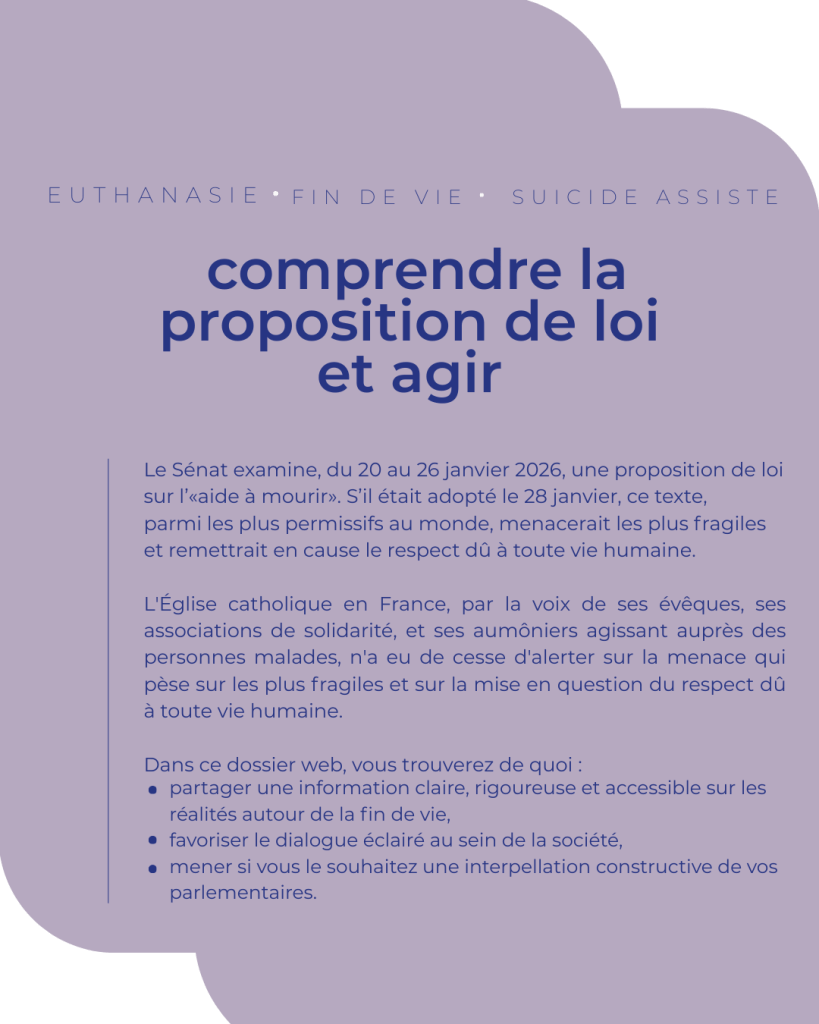 Fin de vie 2025 _ Site web (13) Le Sénat examine, du 20 au 26 janvier 2026, une proposition de loi sur l’«aide à mourir». S’il était adopté le 28 janvier, ce texte, parmi les plus permissifs au monde, menacerait les plus fragiles et remettrait en cause le respect dû à toute vie humaine. L'Église catholique en France, par la voix de ses évêques, ses associations de solidarité, et ses aumôniers agissant auprès des personnes malades, n'a eu de cesse d'alerter sur la menace qui pèse sur les plus fragiles et sur la mise en question du respect dû à toute vie humaine.